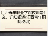 江西青年职业学院校训是什么，详细阐述(江西青年职院校训)