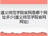 遵义师范学院官网是哪个网址多少(遵义师范学院官网网址)