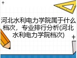 河北水利电力学院属于什么档次，专业排行分析(河北水利电力学院档次)