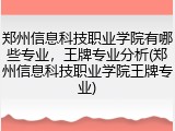 郑州信息科技职业学院有哪些专业，王牌专业分析(郑州信息科技职业学院王牌专业)