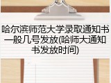 哈尔滨师范大学录取通知书一般几号发放(哈师大通知书发放时间)