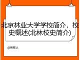 北京林业大学学校简介，校史概述(北林校史简介)