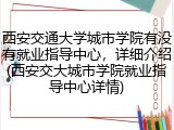 西安交通大学城市学院有没有就业指导中心，详细介绍(西安交大城市学院就业指导中心详情)
