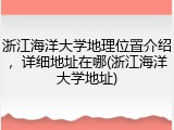 浙江海洋大学地理位置介绍，详细地址在哪(浙江海洋大学地址)