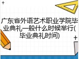 广东省外语艺术职业学院毕业典礼一般什么时候举行(毕业典礼时间)