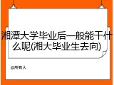 湘潭大学毕业后一般能干什么呢(湘大毕业生去向)