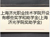 上海济光职业技术学院开设有哪些奖学和助学金(上海济光学院奖助学金)