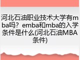 河北石油职业技术大学有mba吗？emba和mba的入学条件是什么(河北石油MBA条件)
