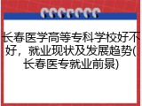 长春医学高等专科学校好不好，就业现状及发展趋势(长春医专就业前景)