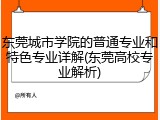东莞城市学院的普通专业和特色专业详解(东莞高校专业解析)