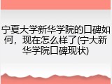 宁夏大学新华学院的口碑如何，现在怎么样了(宁大新华学院口碑现状)
