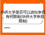 华侨大学是否可以进校参观，有何限制(华侨大学参观限制)
