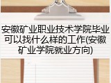 安徽矿业职业技术学院毕业可以找什么样的工作(安徽矿业学院就业方向)