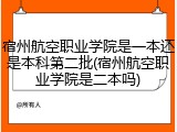 宿州航空职业学院是一本还是本科第二批(宿州航空职业学院是二本吗)