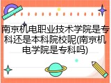 南京机电职业技术学院是专科还是本科院校呢(南京机电学院是专科吗)