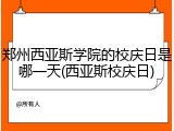 郑州西亚斯学院的校庆日是哪一天(西亚斯校庆日)