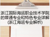 浙江国际海运职业技术学院的普通专业和特色专业详解(浙江海运专业解析)