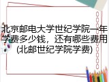北京邮电大学世纪学院一年学费多少钱，还有哪些费用(北邮世纪学院学费)