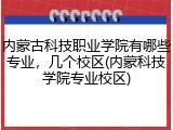 内蒙古科技职业学院有哪些专业，几个校区(内蒙科技学院专业校区)
