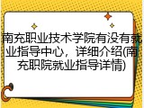 南充职业技术学院有没有就业指导中心，详细介绍(南充职院就业指导详情)