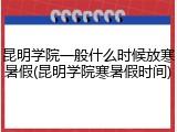 昆明学院一般什么时候放寒暑假(昆明学院寒暑假时间)