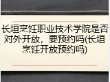 长垣烹饪职业技术学院是否对外开放，要预约吗(长垣烹饪开放预约吗)