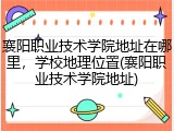 襄阳职业技术学院地址在哪里，学校地理位置(襄阳职业技术学院地址)