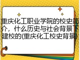 重庆化工职业学院的校史简介，什么历史与社会背景下建校的(重庆化工校史背景)