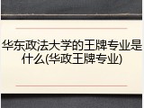 华东政法大学的王牌专业是什么(华政王牌专业)