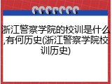 浙江警察学院的校训是什么,有何历史(浙江警察学院校训历史)
