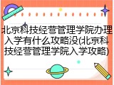 北京科技经营管理学院办理入学有什么攻略没(北京科技经营管理学院入学攻略)