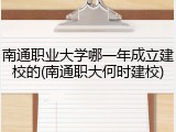南通职业大学哪一年成立建校的(南通职大何时建校)