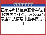 石家庄科技信息职业学院主攻方向是什么，怎么样(石家庄科技信息职业学院方向)