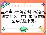 曲靖医学高等专科学校的校徽是什么，有何来历(曲靖医专校徽来历)