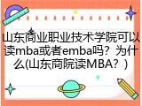 山东商业职业技术学院可以读mba或者emba吗？为什么(山东商院读MBA？)