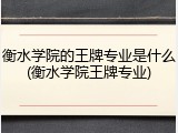 衡水学院的王牌专业是什么(衡水学院王牌专业)