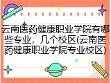 云南医药健康职业学院有哪些专业，几个校区(云南医药健康职业学院专业校区)