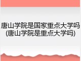 唐山学院是国家重点大学吗(唐山学院是重点大学吗)