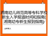 湘南幼儿师范高等专科学校新生入学报道时间和指南(湘南幼专新生报到指南)