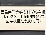 西昌医学高等专科学校有哪几个校区，何时创办(西昌医专校区与创办时间)