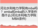 河北水利电力学院有mba吗？emba和mba的入学条件是什么(河北水利电力学院MBA条件)