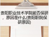 贵阳职业技术学院能否保研，原因是什么(贵阳职院保研原因)