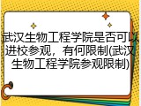 武汉生物工程学院是否可以进校参观，有何限制(武汉生物工程学院参观限制)