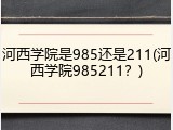 河西学院是985还是211(河西学院985211？)