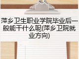萍乡卫生职业学院毕业后一般能干什么呢(萍乡卫院就业方向)