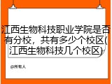 江西生物科技职业学院是否有分校，共有多少个校区(江西生物科技几个校区)