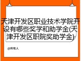 天津开发区职业技术学院开设有哪些奖学和助学金(天津开发区职院奖助学金)