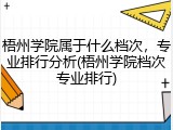 梧州学院属于什么档次，专业排行分析(梧州学院档次专业排行)
