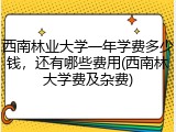 西南林业大学一年学费多少钱，还有哪些费用(西南林大学费及杂费)