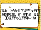 信阳工程职业学院有没有在职研究生，如何申请(信阳工程职院在职研申请)
